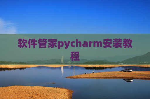 软件管家pycharm安装教程 软件管家pycharm安装教程